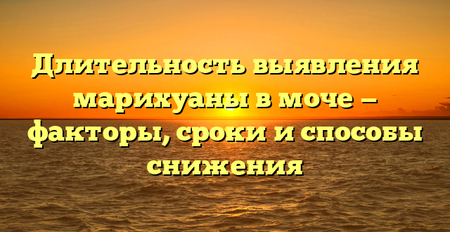 Длительность выявления марихуаны в моче — факторы, сроки и способы снижения