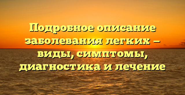 Подробное описание заболевания легких — виды, симптомы, диагностика и лечение