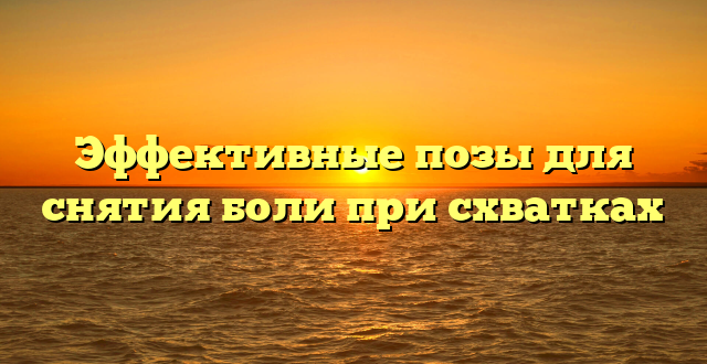 Эффективные позы для снятия боли при схватках
