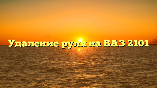 Удаление руля на ВАЗ 2101